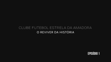 "Clube de Futebol Estrela da Amadora - O Reviver da História" - Episódio 1