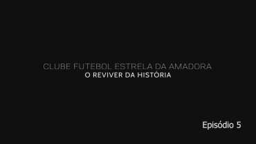 "Clube de Futebol Estrela da Amadora - O Reviver da História" - Episódio 5
